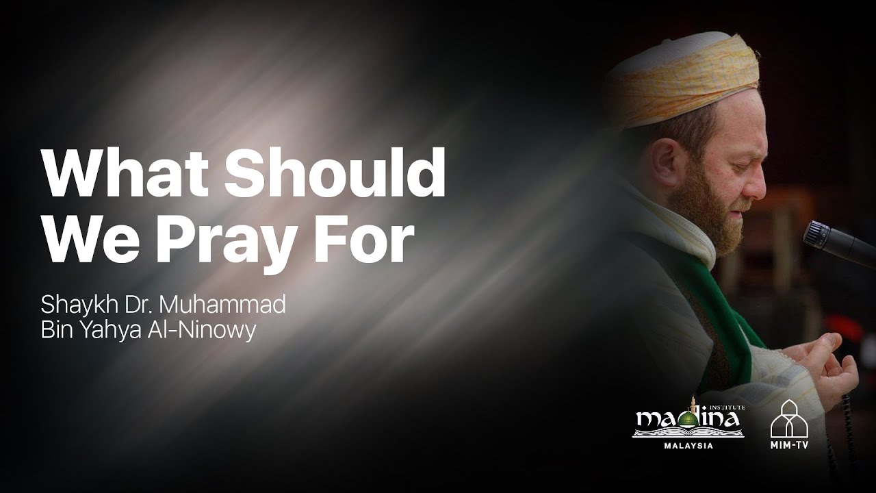 Shaykh Dr. Muhammad Bin Yahya Al Ninowy - What Should We Pray For
