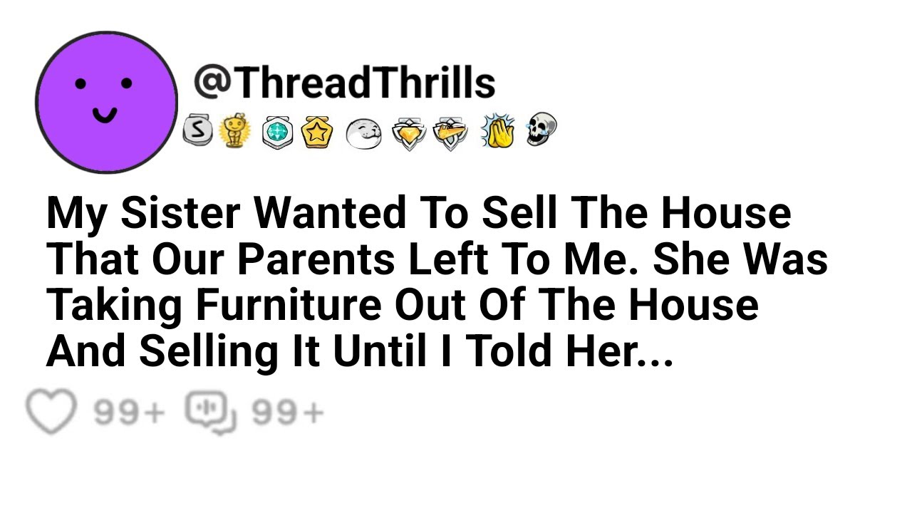 Sister Wanted To Sell The House My Parents Left Me She Was Taking The Furniture Out Of The House And