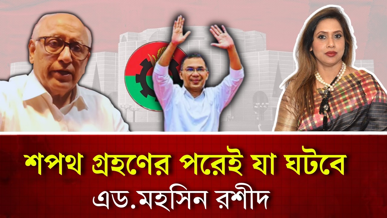 শপথ গ্রহণের পরেই যা ঘটবে , এড.মহসিন রশীদ 