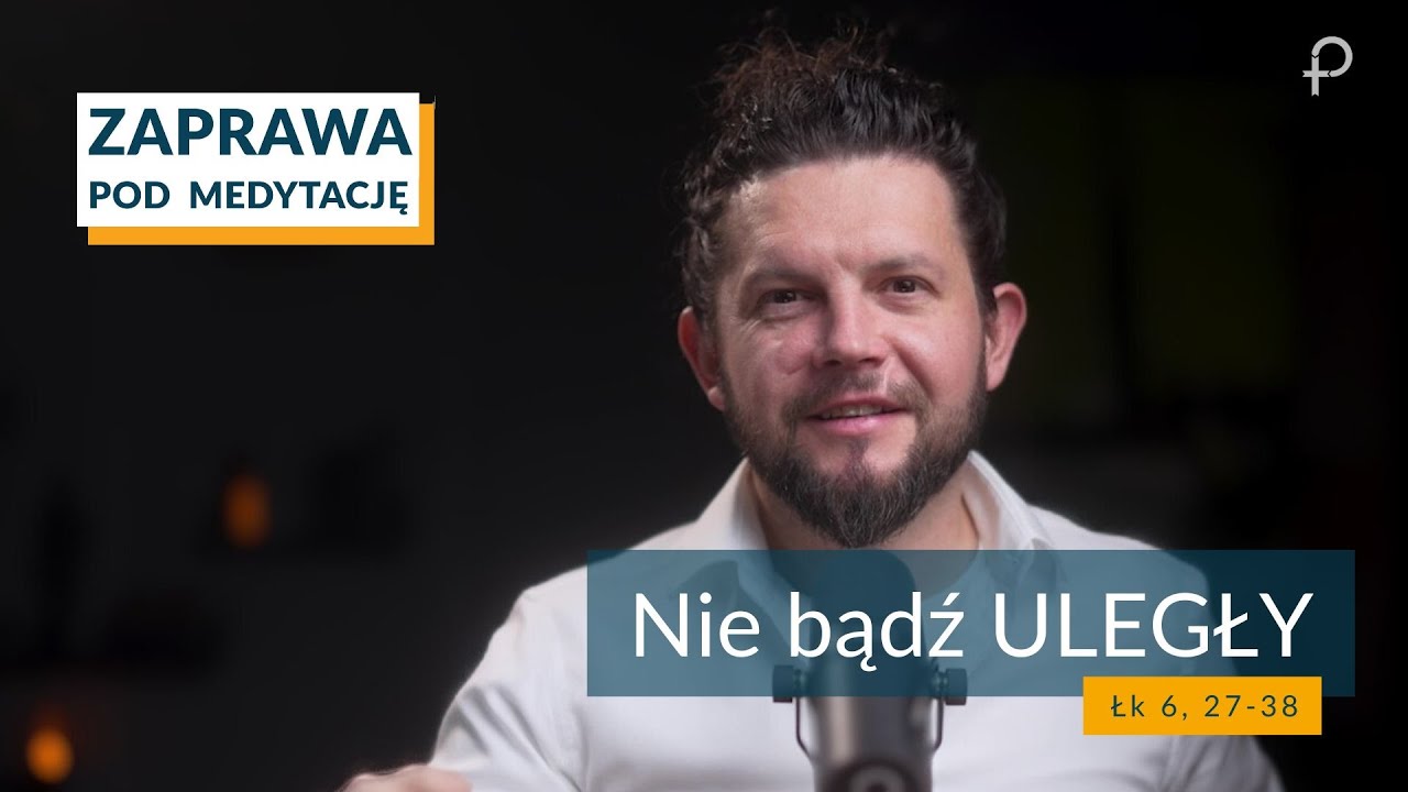 ZAPRAWA  [Łk 6, 27-38] Nie bądź ULEGŁY