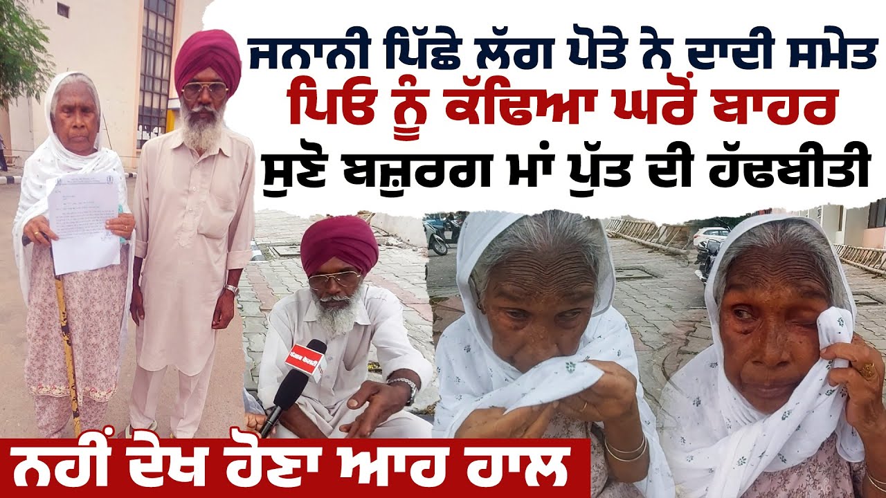 ਜਨਾਨੀ ਪਿੱਛੇ ਲੱਗ ਪੋਤੇ ਨੇ ਦਾਦੀ ਸਮੇਤ ਪਿਓ ਨੂੰ ਕੱਢਿਆ ਘਰੋਂ ਬਾਹਰ, ਸੁਣੋ ਬਜ਼ੁਰਗ ਮਾਂ ਪੁੱਤ ਦੀ ਹੱਢਬੀਤੀ