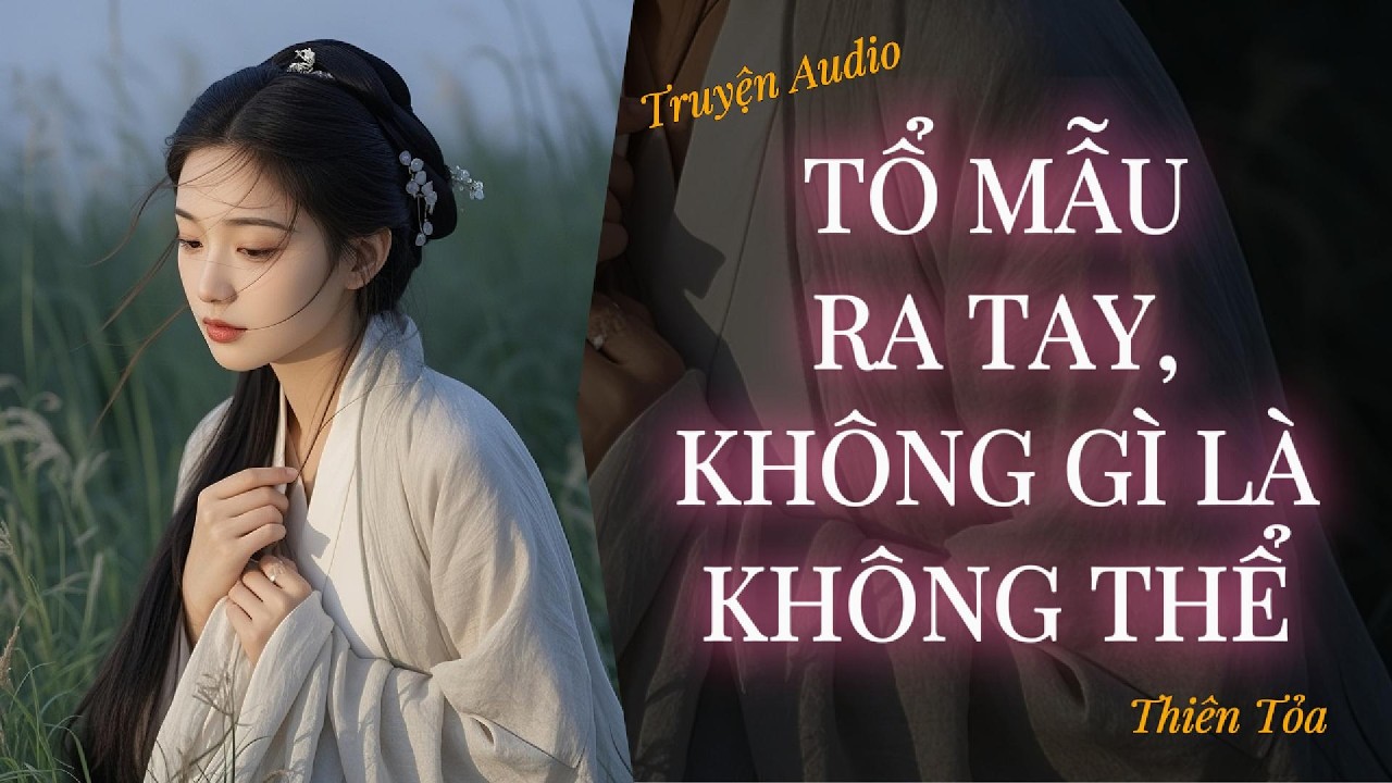 [Truyện Audio] TỔ MẪU RA TAY, KHÔNG GÌ LÀ KHÔNG THỂ || DIỆU DƯƠNG
