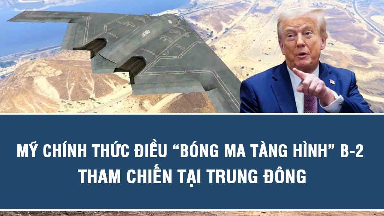 Mỹ chính thức điều “bóng ma tàng hình” B-2 tham chiến tại Trung Đông