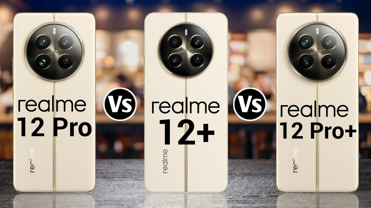 Realme 12 Pro 5G Vs Realme 12+ 5G Vs Realme 12 Pro+ 5G