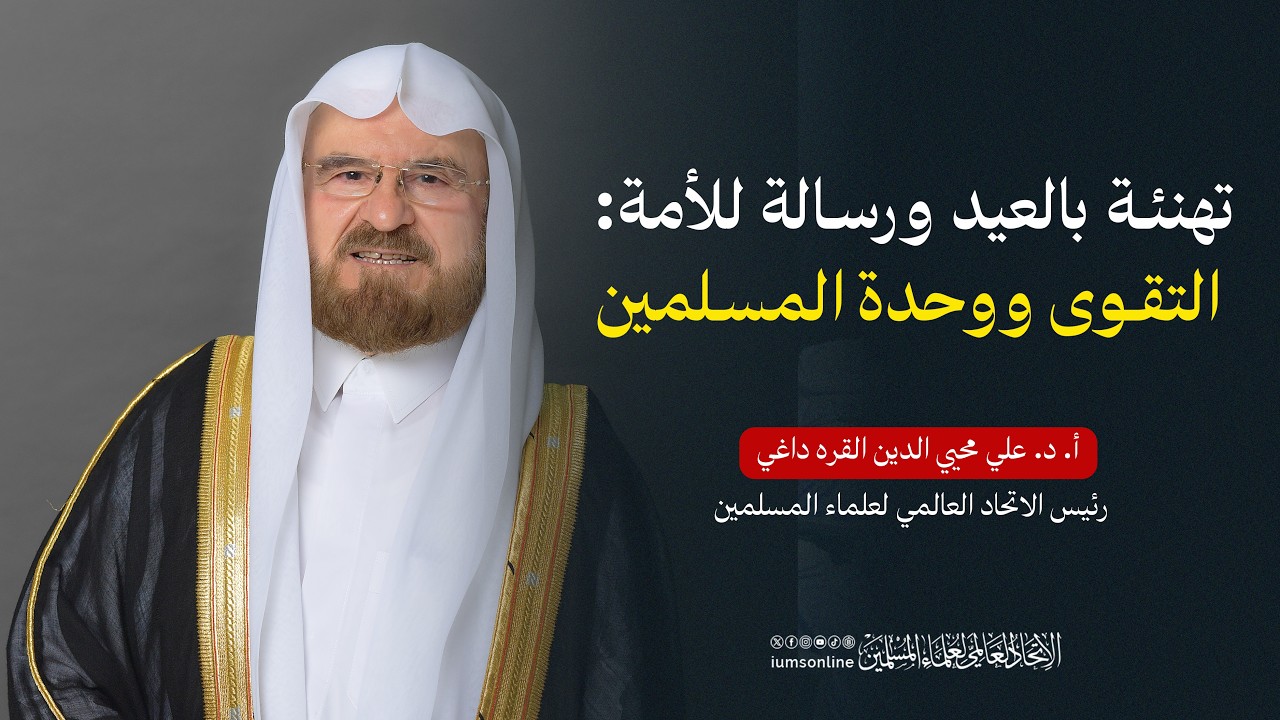 تهنئة بالعيد ورسالة للأمة: التقوى ووحدة المسلمين | أ.د. علي القره داغي – رئيس الاتحاد