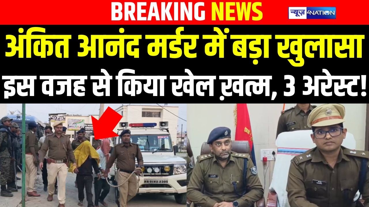 Ankit Mur/der Case में बड़ा खुलासा इस वजह से किया खेल ख़/त्म, 3 अरेस्ट! | Bihar News | News4Nation
