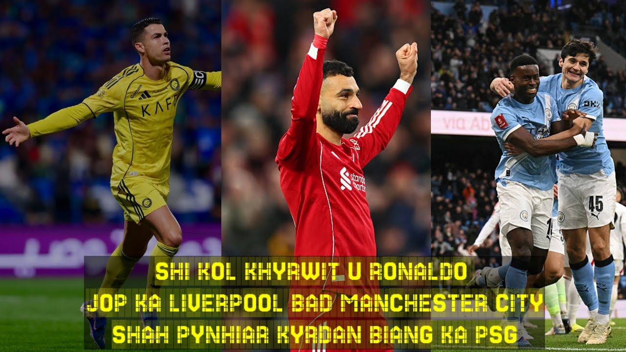 SHI KOL KHYRWIT U RONALDO // JOP KA LIVERPOOL BAD MANCHESTER CITY //SHAH PYNHIAR KYRDAN BIANG KA PSG