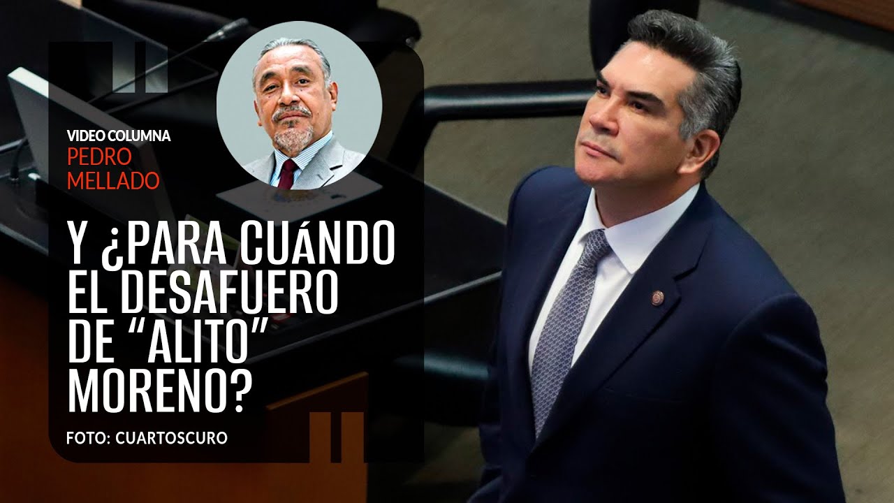 Y ¿para cuándo el desafuero de “Alito” Moreno? Por Pedro Mellado Rodríguez