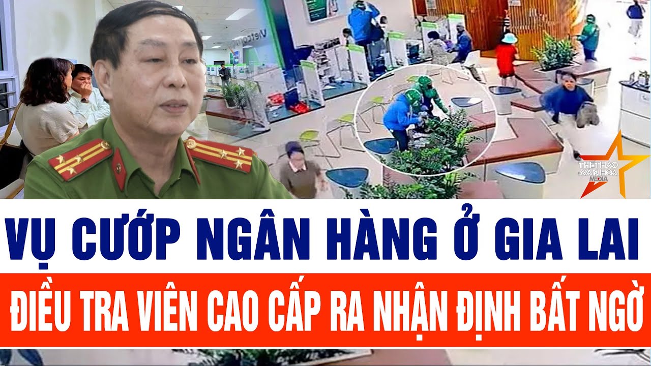 Vụ cướp ngân hàng ở Gia Lai: Điều tra viên cao cấp ra nhận định bất ngờ