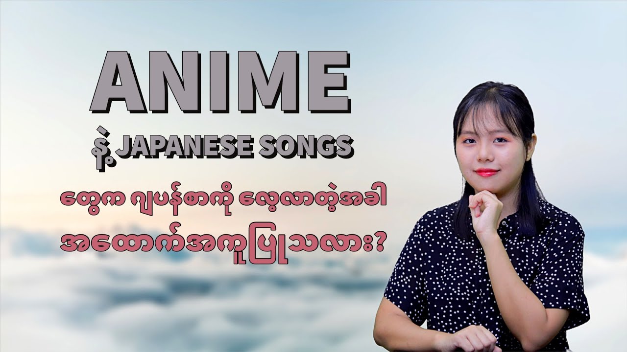 Anime နဲ့ Japanese Songs တွေက ဂျပန်စာကို လေ့လာတဲ့အခါ အထောက်အကူပြုသလား?