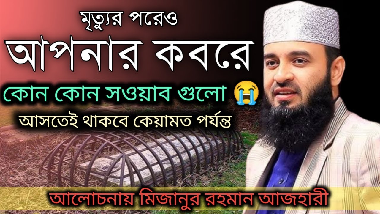 মৃত্যুর পরেও আপনার কবরে কোন কোন সওয়াব গুলো আসতেই থাকবে কেয়ামত পর্যন্ত, মিজানুর রহমান আজহারী,