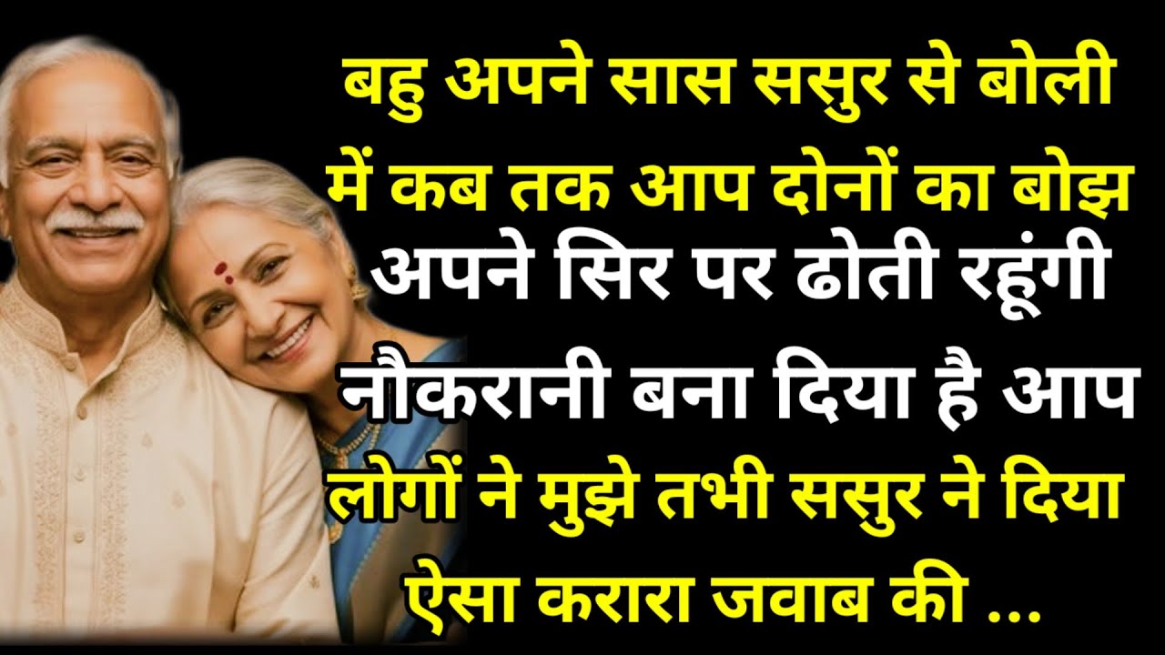 बहु अपने सास ससुर से बोली में कब तक आप दोनों का बोझ अपने सिर पर ढोती रहूंगी नौकरानी बना दिया है आपने