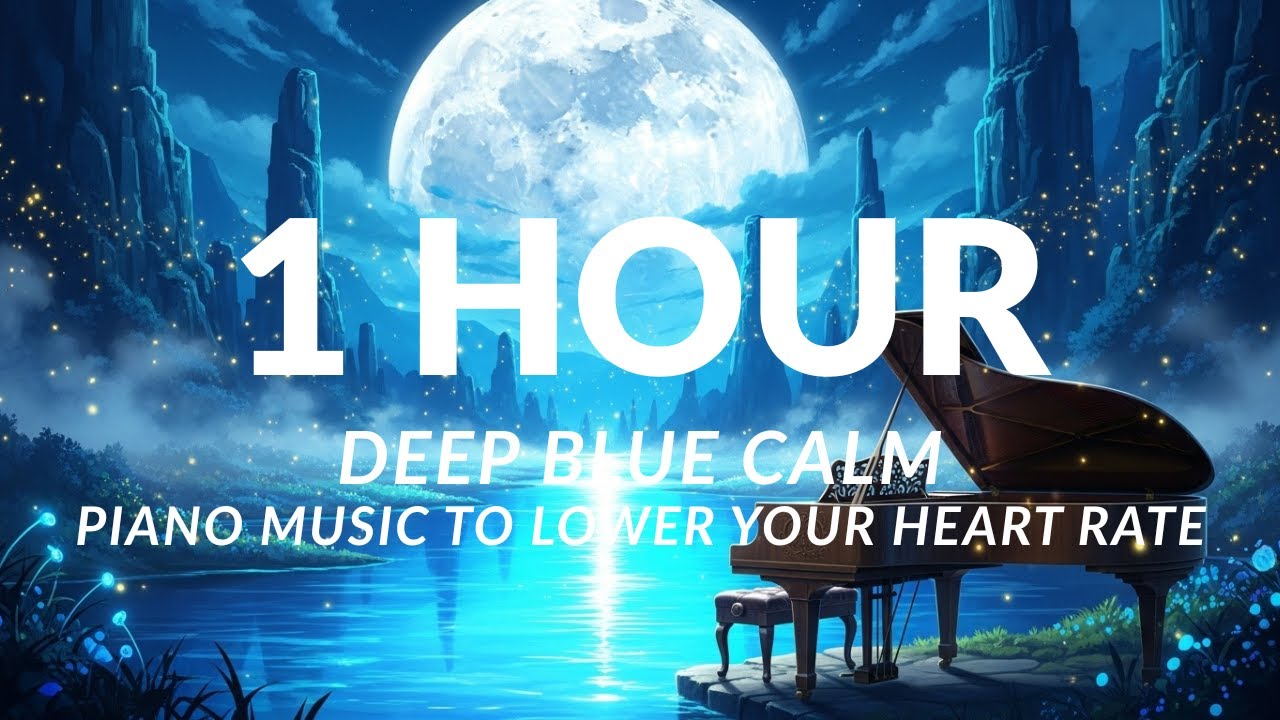 1 HOUR Deep Blue Calm: Piano Music to Lower Your Heart Rate