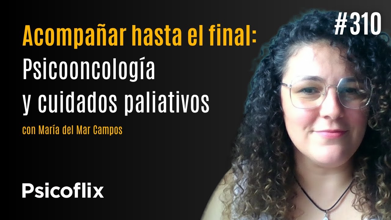 Acompañar hasta el final: Psicooncología y Cuidados Paliativos con María del Mar Campos | Ep. 310