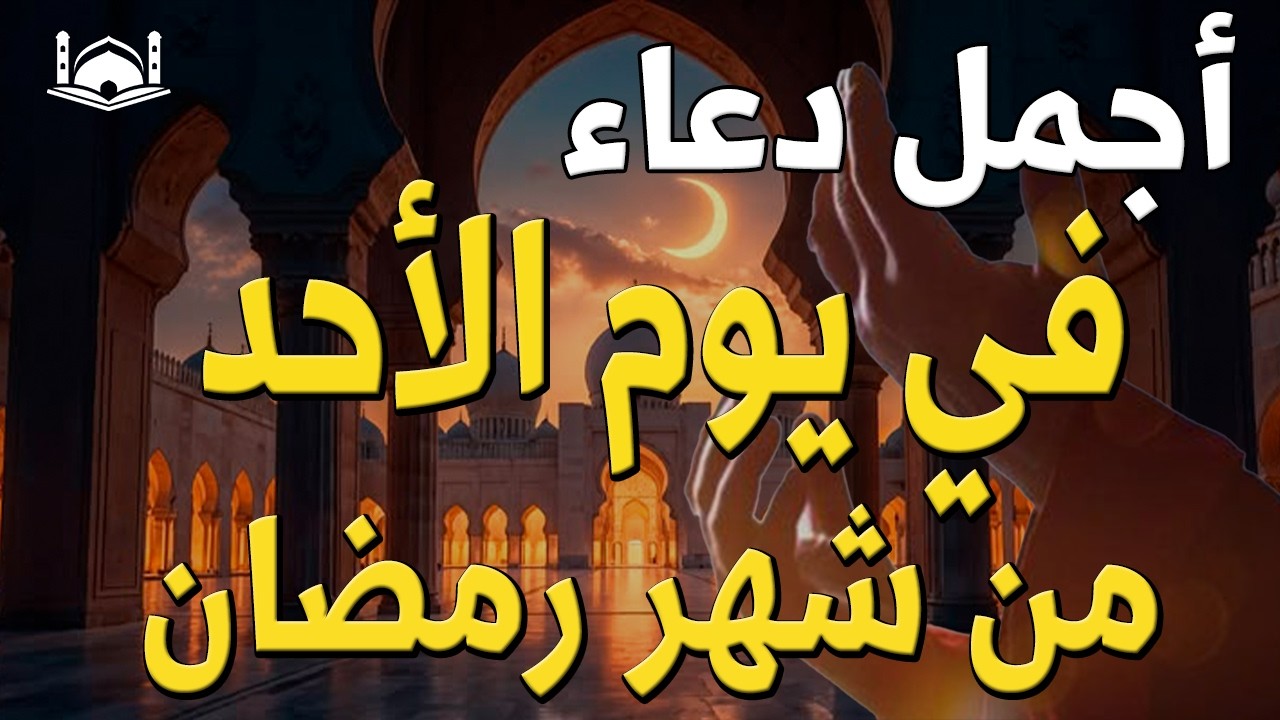 دعاء في يوم الاحد في يوم 11 من رمضان 2026 مكتوب كامل | أفضل أدعية لاستقبال رمضان لجلب الرزق والفرج