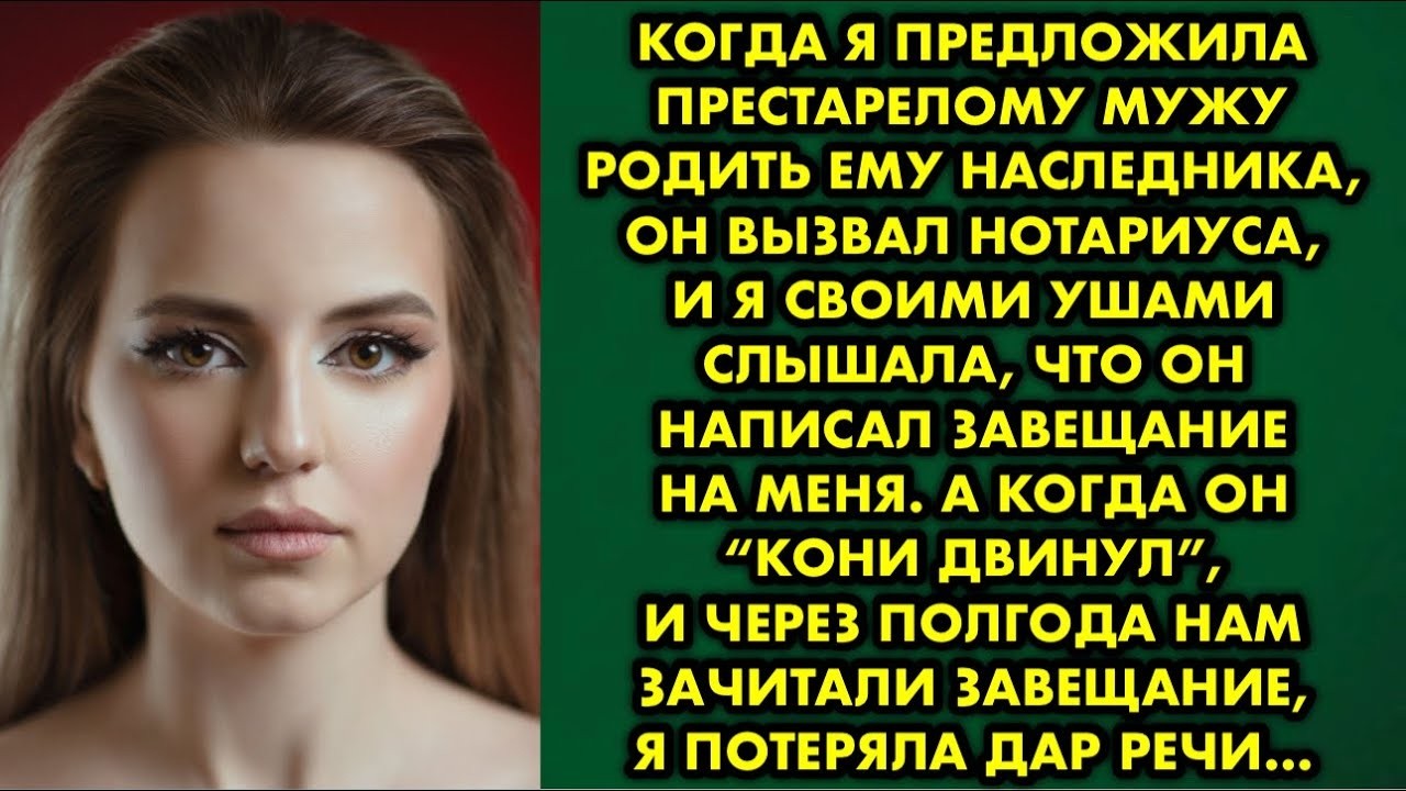 Когда я предложила престарелому мужу родить ему наследника, он вызвал нотариуса, и я своими ушами…