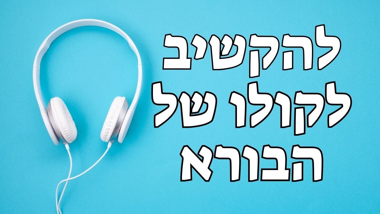 להקשיב לקולו של הבורא - איך לפתח את יכולת ההקשבה למסריו של הבורא וללמוד לשמוע בקולו?
