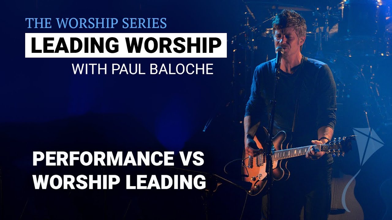 Leading Worship - Performance VS Worship Leading | Paul Baloche