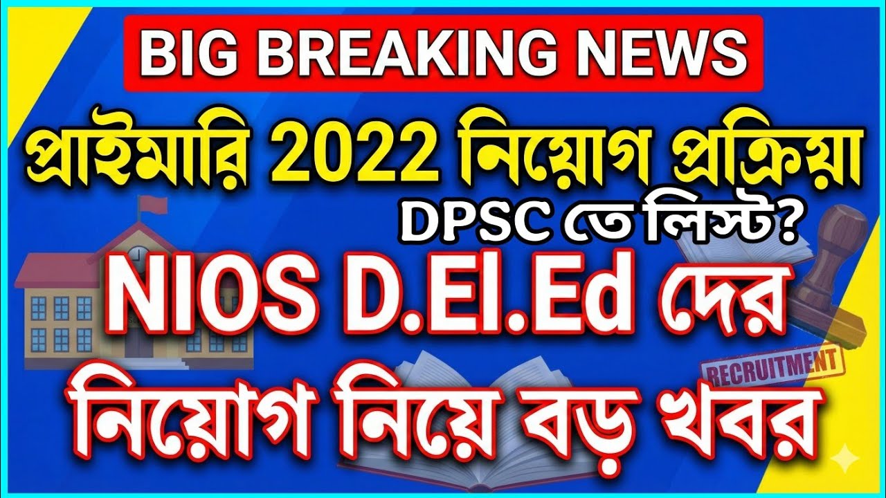 Primary 2022 নিয়োগ প্রক্রিয়া | DPSC তে লিস্ট?, NIOS D.EL.ED নিয়োগ নিয়ে বড় খবর, BIG BREAKING NEWS 
