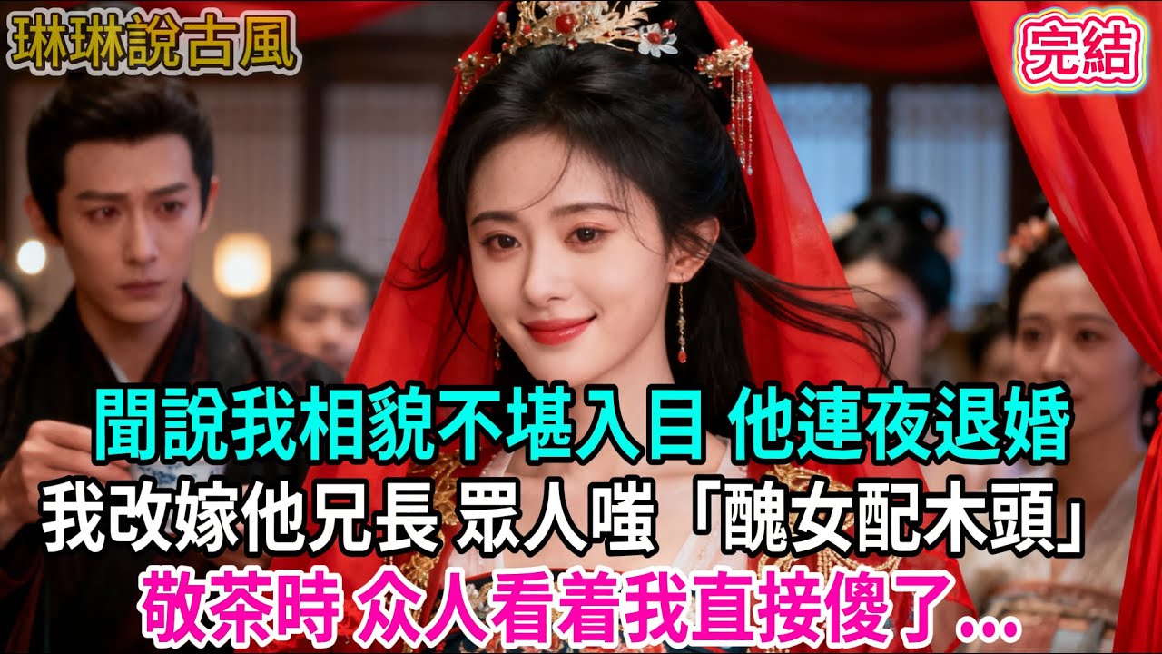 【古言】聞說我相貌不堪入目 他連夜退婚；我改嫁他兄長 眾人嗤「醜女配木頭」敬茶時 众人看着我直接傻了...#古言 #爱情 #完結 #前妻 #大女主 #渣男 #綠茶 #打臉