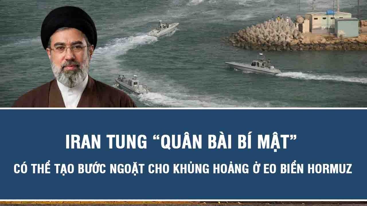 Iran tung “quân bài bí mật”, có thể tạo bước ngoặt cho khủng hoảng ở Eo biển Hormuz