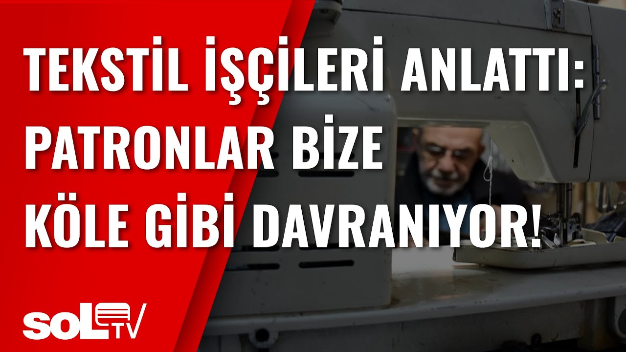 Tekstil İşçileri Anlattı: Patronlar Bize Köle Gibi Davranıyor!