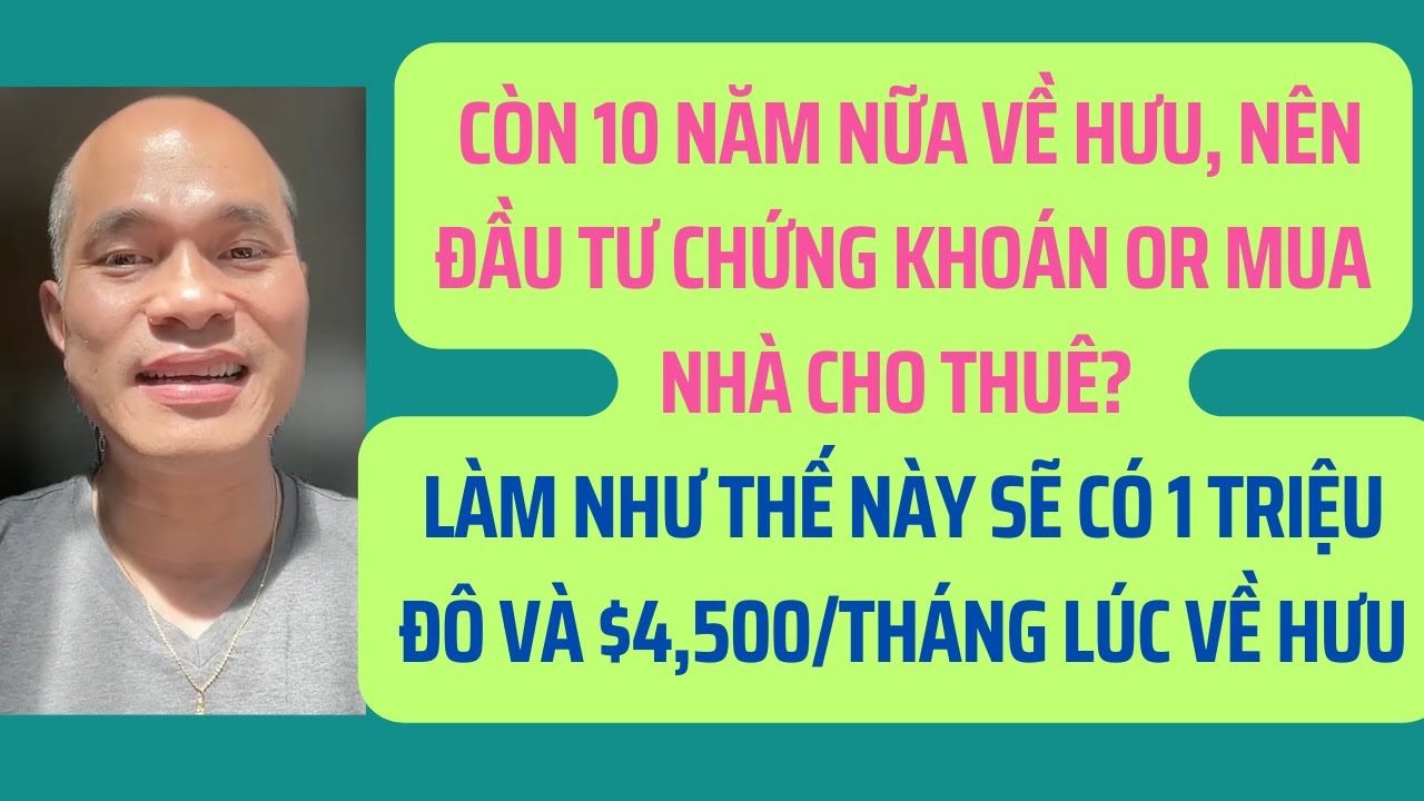 10 năm nữa về hưu, nên đầu tư chứng khoán Mỹ or mua nhà cho thuê? 1 Triệu Đô & $4,500/tháng