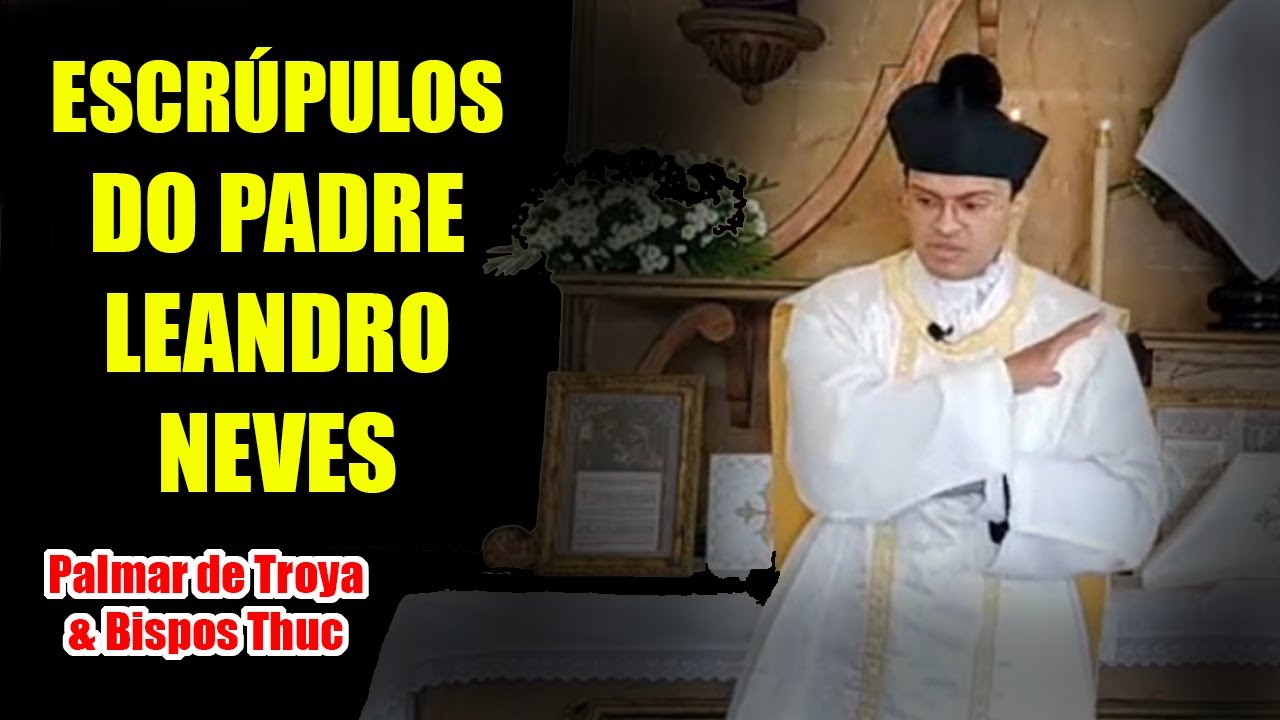 Escrúpulos do Padre Leandro Neves - Palmar de Troya & Bispos Thuc