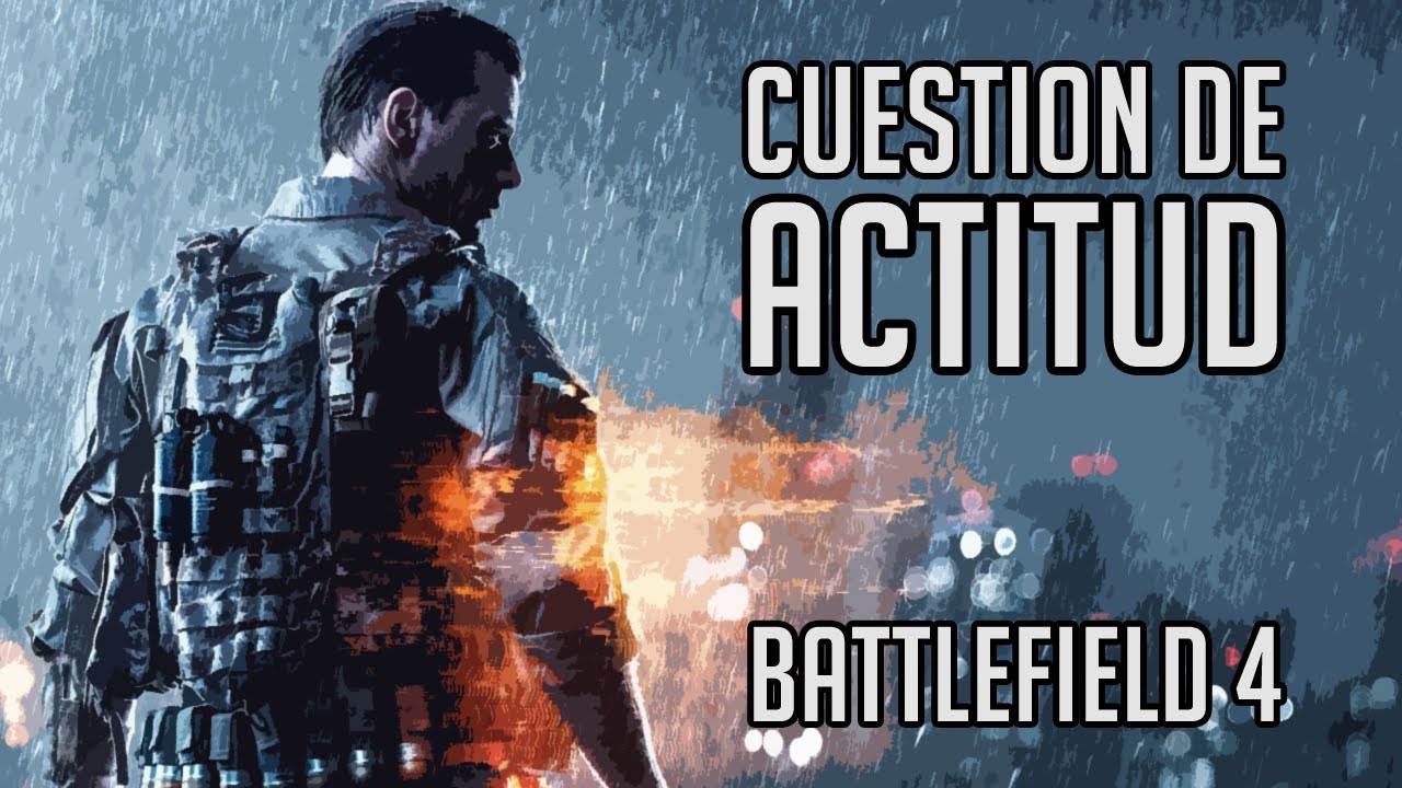 ¡CUESTION DE ACTITUD! | BATTLEFIELD 4