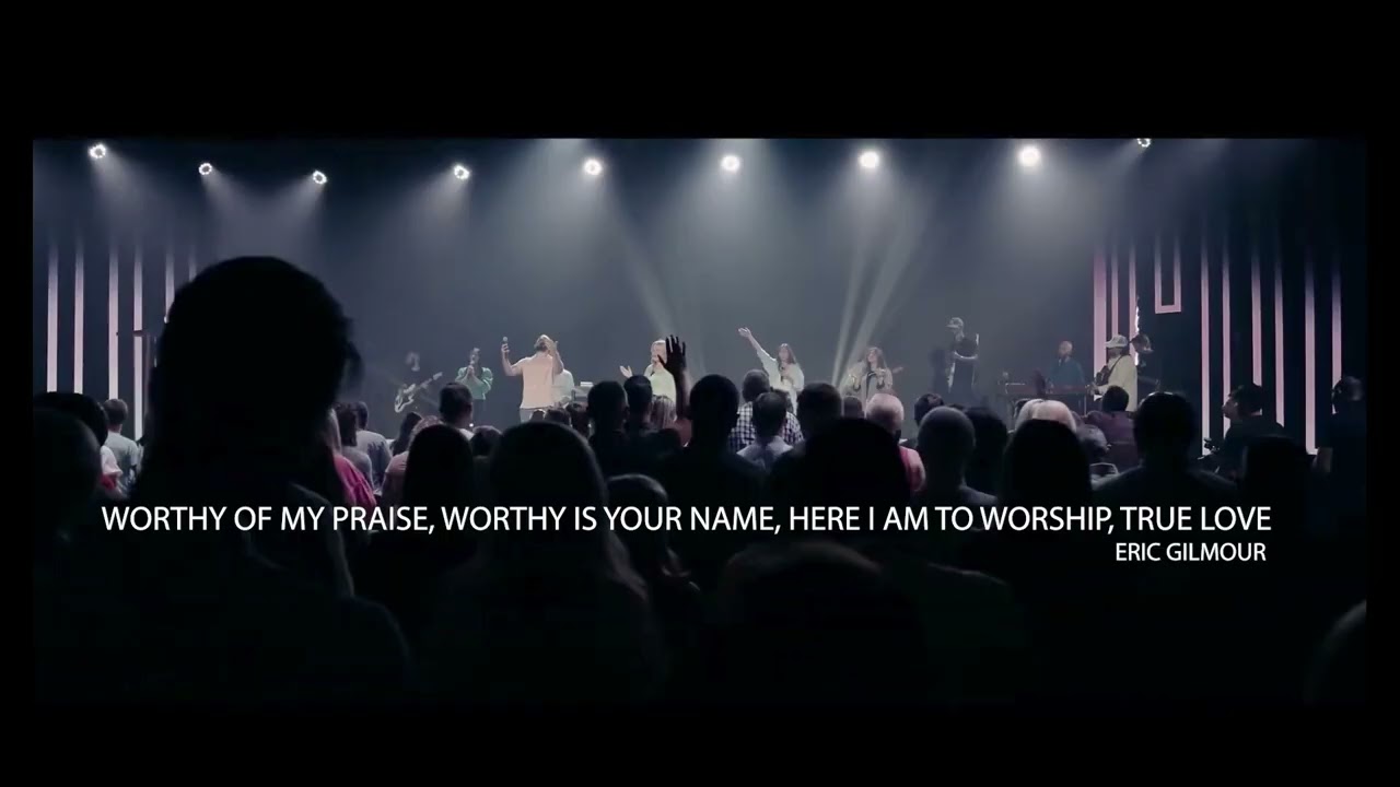 WORTHY OF MY PRAISE, HERE I AM TO WORSHIP, WORTHY IS YOUR NAME, TRUE LOVE - ERIC GILMOUR
