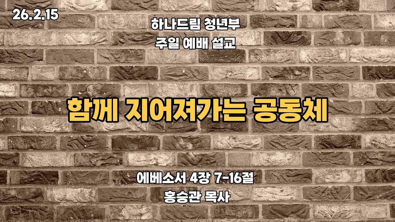 2026.2.15ㅣ 하나드림교회_청년부_ 예배설교_에베소서 4:7-16ㅣ함께 지어져가는 공동체ㅣ홍승관 목사
