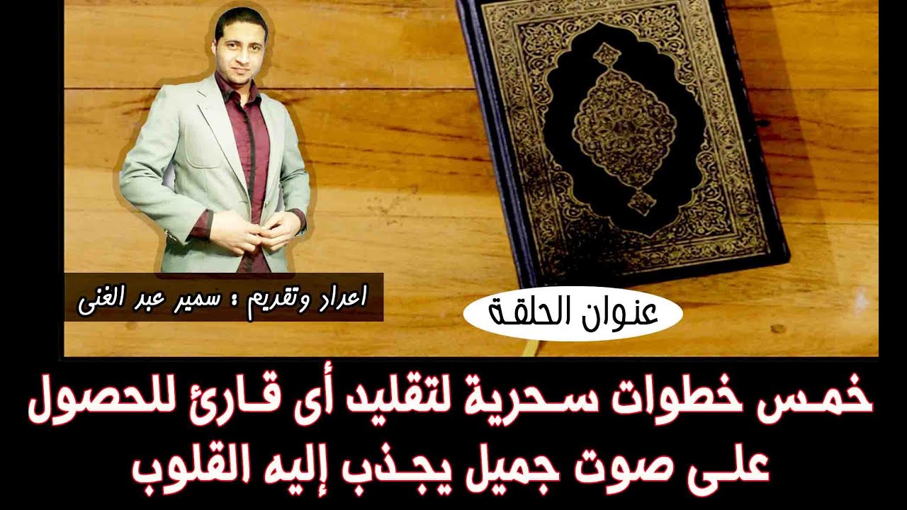 خمس خطوات سحرية لتقليد أى قارئ للحصول على صوت جميل يجذب إليه القلوب ومع سمير عبد الغنى
