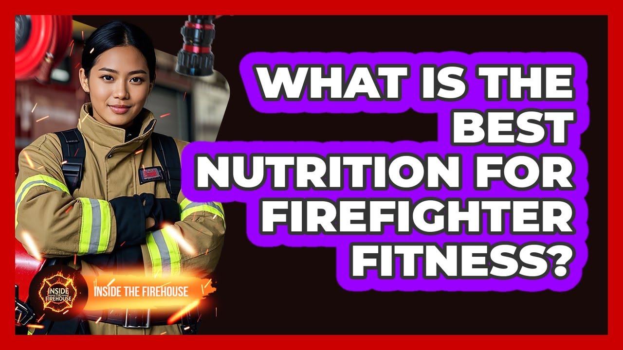 What Is The Best Nutrition For Firefighter Fitness? - Inside the Firehouse