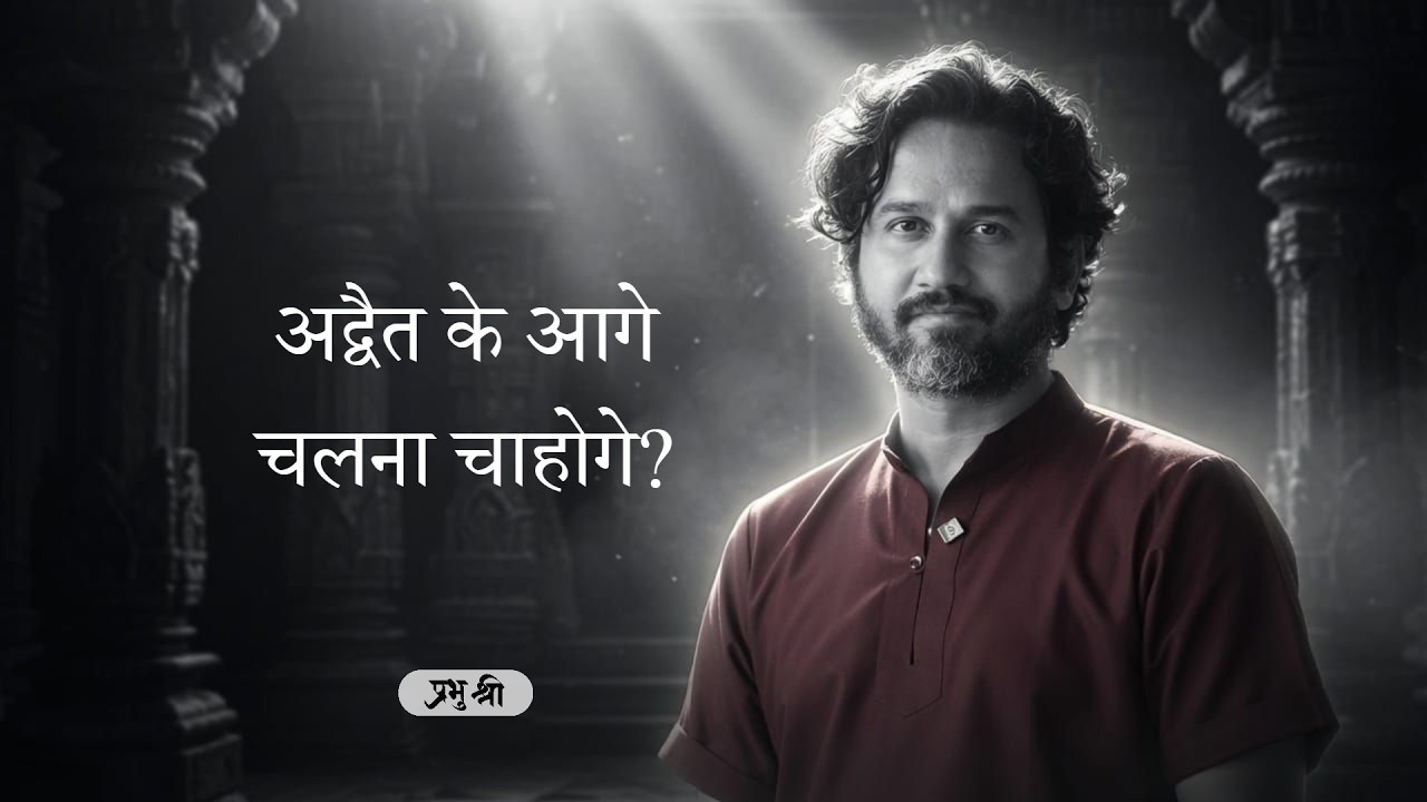 अद्वैत के आगे चलना चाहोगे? : Would You Like To Go Beyond Non Duality? : प्रभु श्री सत्संग