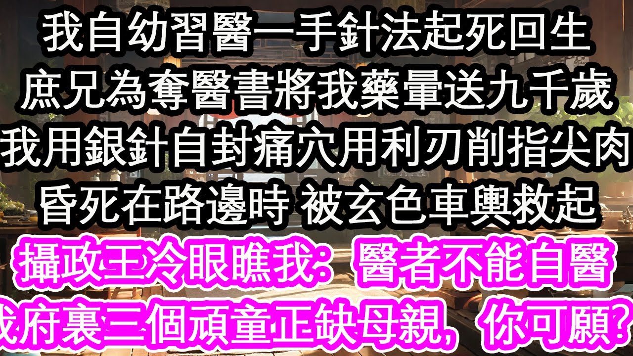 我自幼習醫一手針法起死回生庶兄為奪醫書將我藥暈送九千歲我用銀針自封痛穴用利刃削指尖肉昏死在路邊時 被玄色車輿救起攝政王冷眼瞧我：醫者不能自醫我府裏三個頑童正缺母親，你可願？【花開】【愛情】【生活】