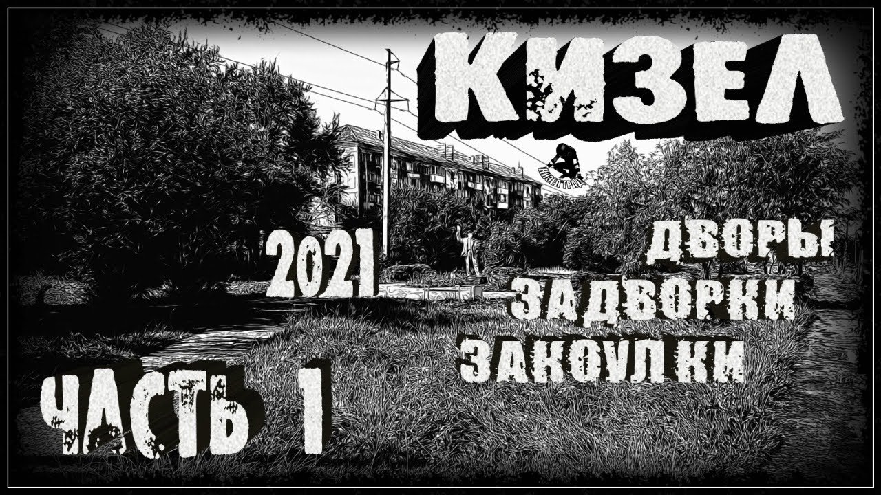 КИЗЕЛ. Дворы, задворки, закоулки. Часть 1. (2021г.)