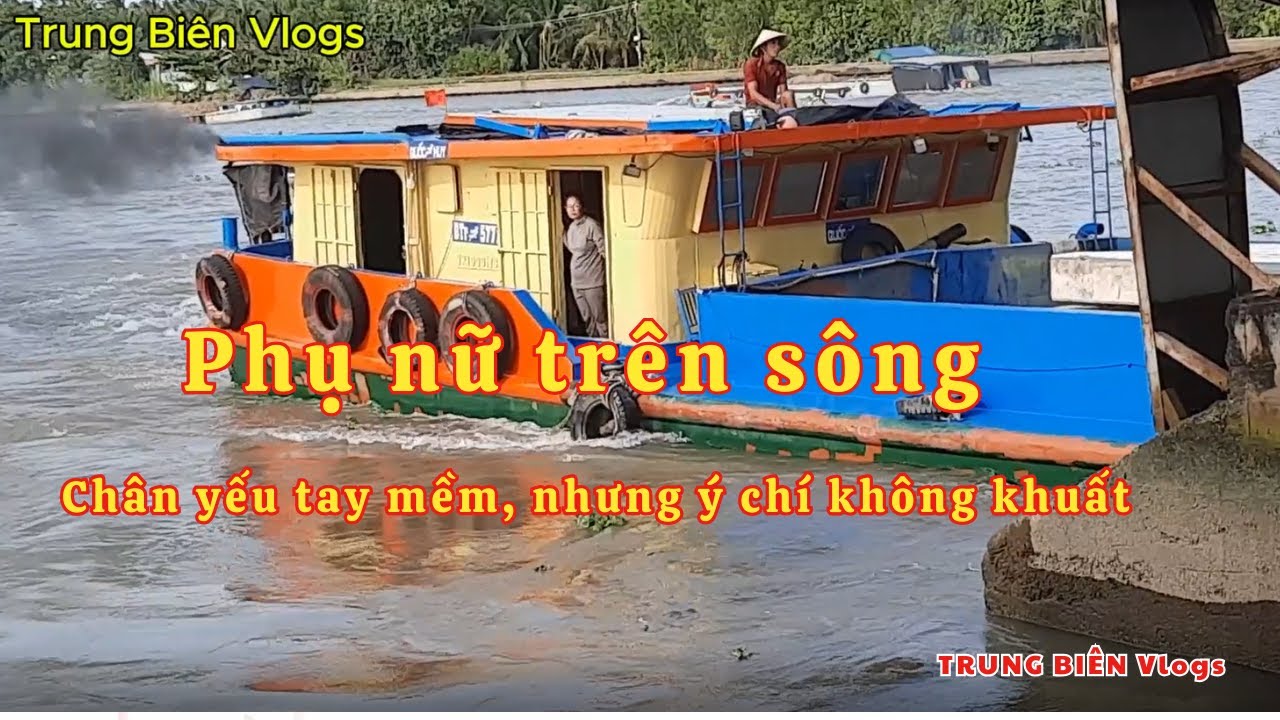 PHỤ NỮ TRÊN SÔNG- Chân yếu tay mềm, nhưng ý chí không khuất- Trung Biên Vlogs