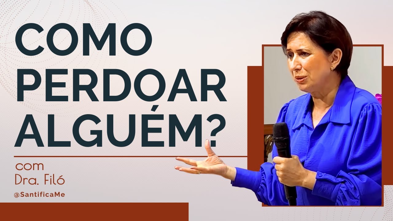 Como perdoar quem te feriu? Dra Filó te explica em 4 PASSOS! - Canal Santifica-me