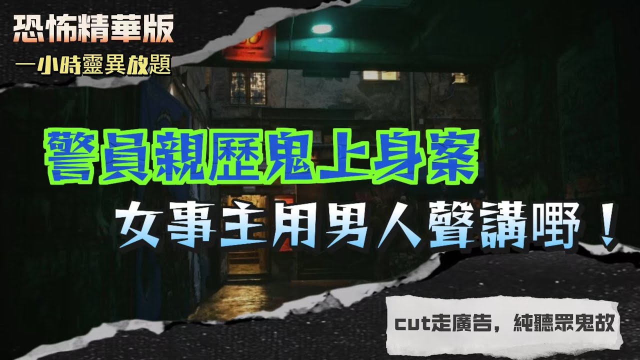 恐怖精華版 | 警員親歷鬼上身案女事主用男人聲講嘢！現場直擊恐怖一刻 | 戲院電梯撞鬼！男同學頭頂浮現女人頭？！七月十三夜電單車騎士遭靈體拍膊頭！| 露營撞女鬼！全班同學見到佢飄來飄去？！