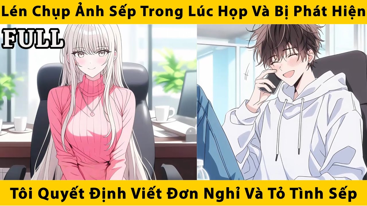 FULL | Lén chụp ảnh sếp trong lúc họp và bị phát hiện tôi quyết định viết đơn nghỉ và tỏ tình sếp