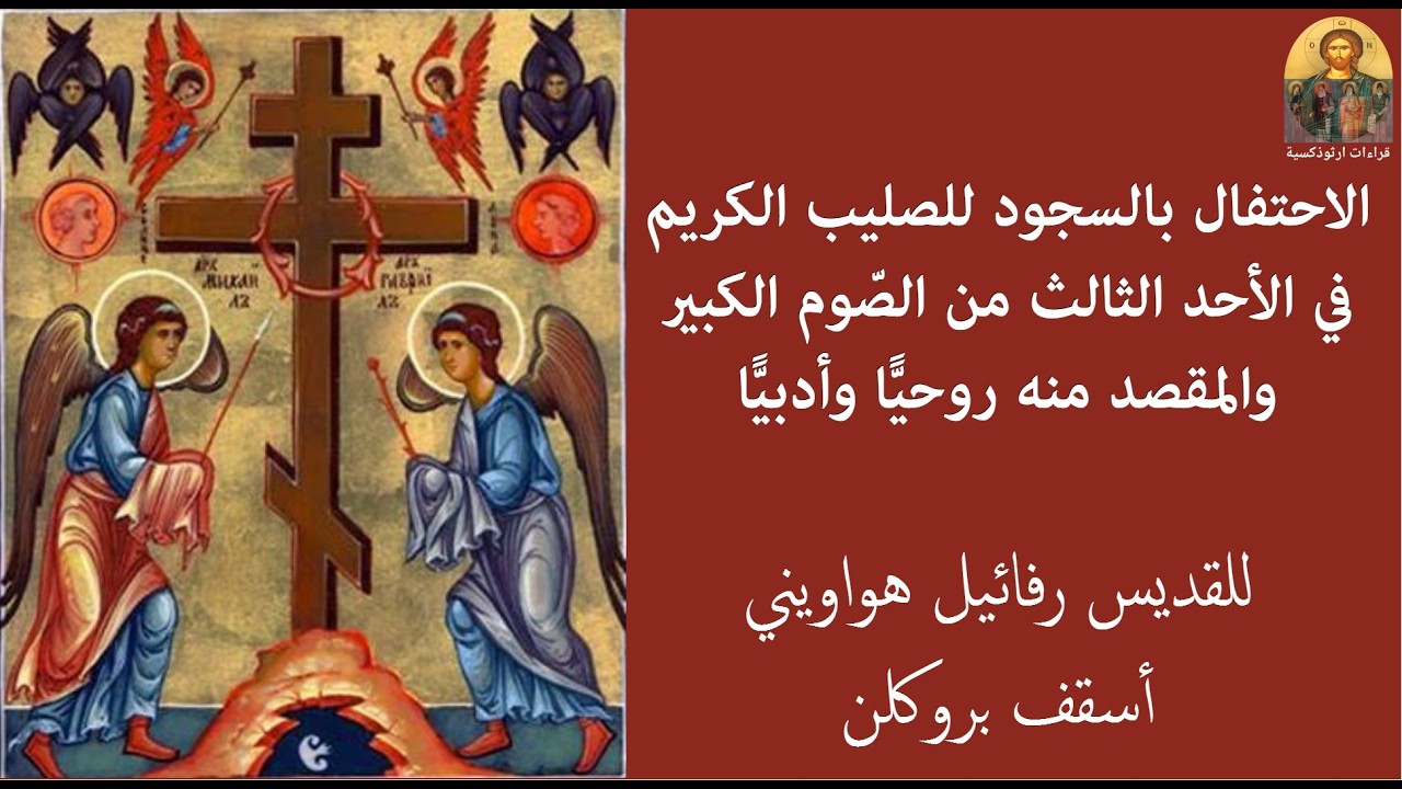 الاحتفال بالسجود للصليب الكريم في الأحد الثالث من الصّوم الكبير والمقصد منه روحيًّا وأدبيًّا