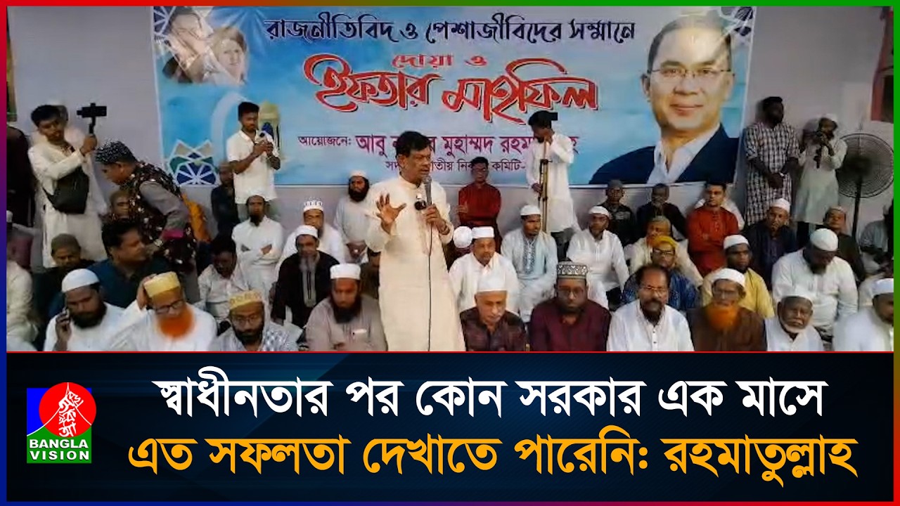 স্বাধীনতার পর কোন সরকার এক মাসে এত সফলতা দেখাতে পারেনি : রহমাতুল্লাহ