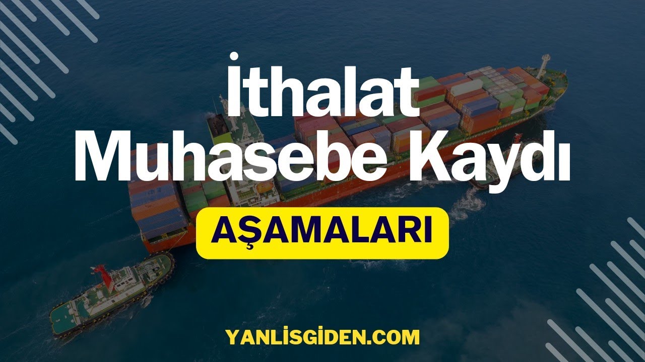 İTHALAT MUHASEBE KAYDI | AŞAMALARI NELERDİR? | 2025