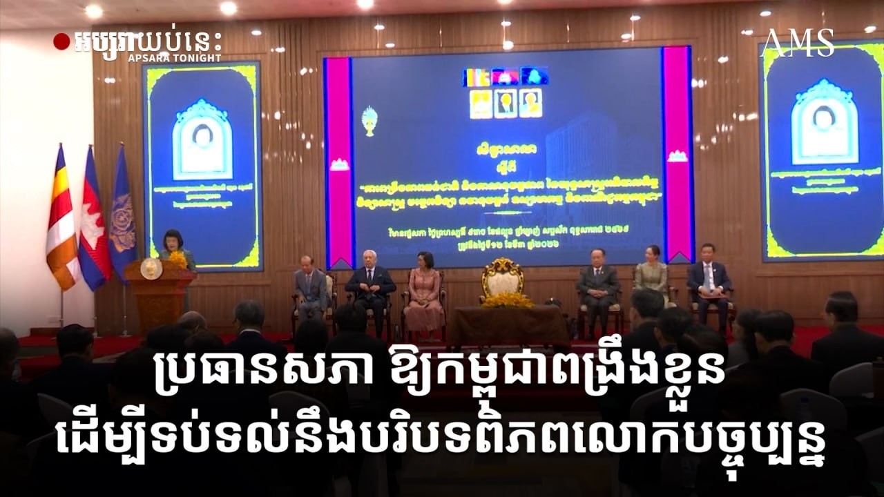 ប្រធានសភា ឱ្យកម្ពុជាពង្រឹងខ្លួន ដើម្បីទប់ទល់នឹងបរិបទពិភពលោកបច្ចុប្បន្ន