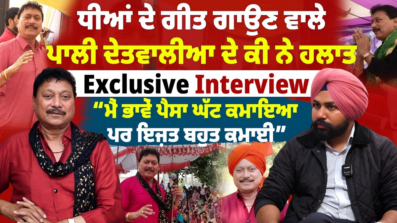 ਧੀਆਂ ਦੇ ਗੀਤ ਗਾਉਣ ਵਾਲੇ ਪਾਲੀ ਦੇਤਵਾਲੀਆ ਦੇ ਕੀ ਨੇ ਹਲਾਤ ,Exclusive Interview