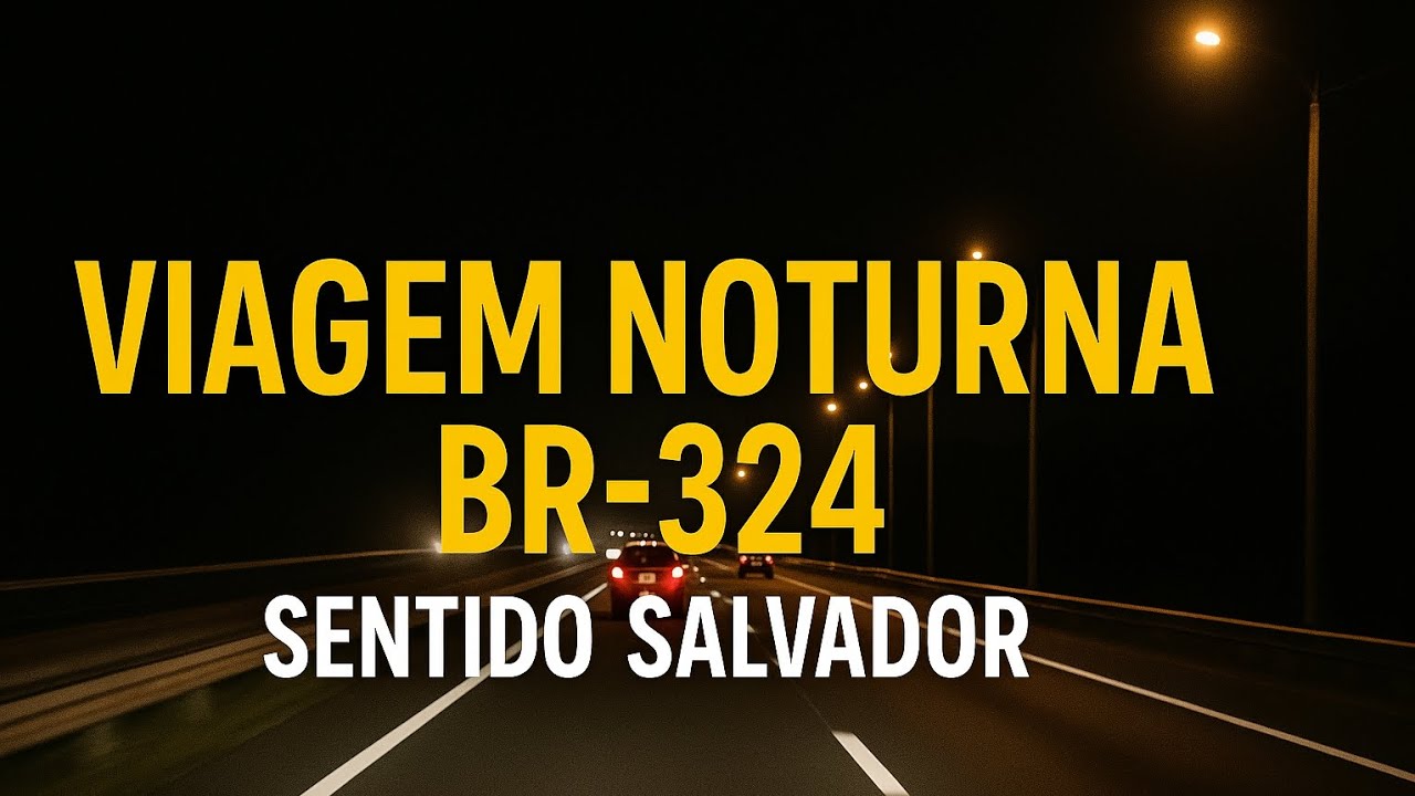 🚗 Viagem Noturna BR-324: Rumo a Salvador! Estrada, luzes e emo&ccedil;&atilde;o na pista