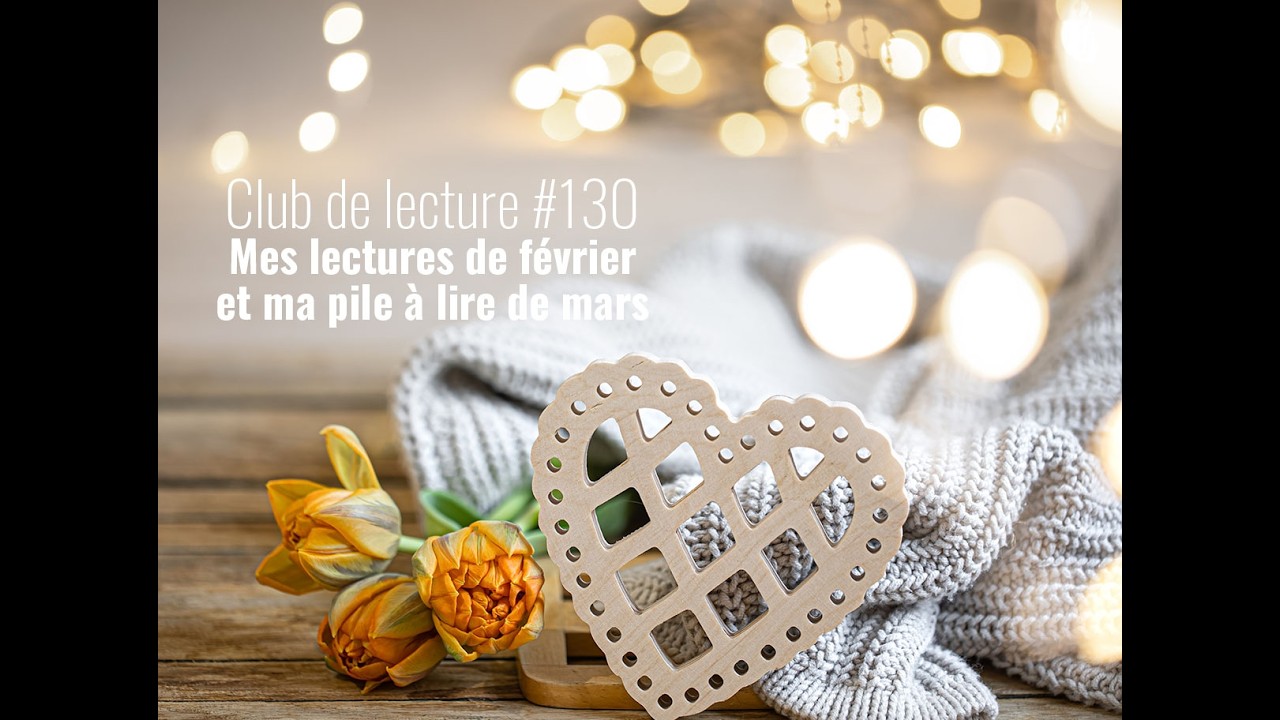 Club de lecture #130 - Mes lectures de février et ma pile à lire de mars