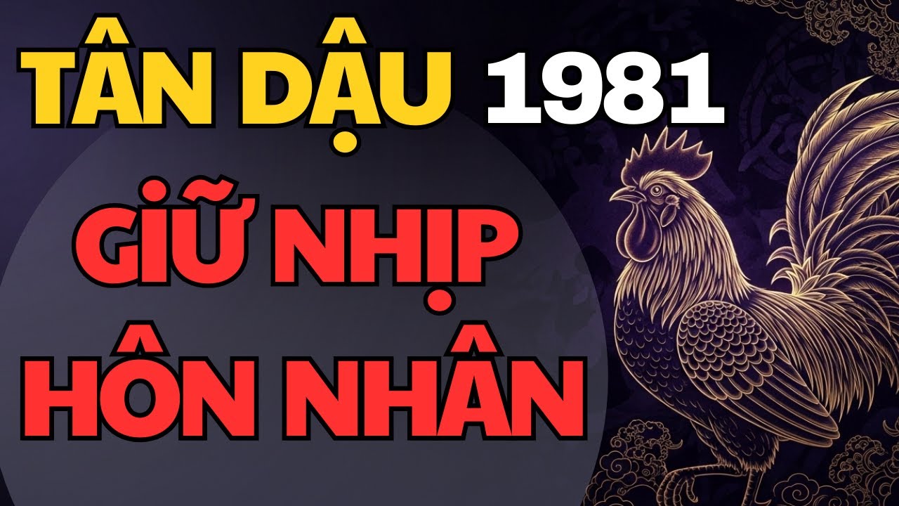 Tân Dậu 1981 – Hôn Nhân Tuổi 45: Hiểu Người – Giữ Mình – Nhẹ Gia Đạo