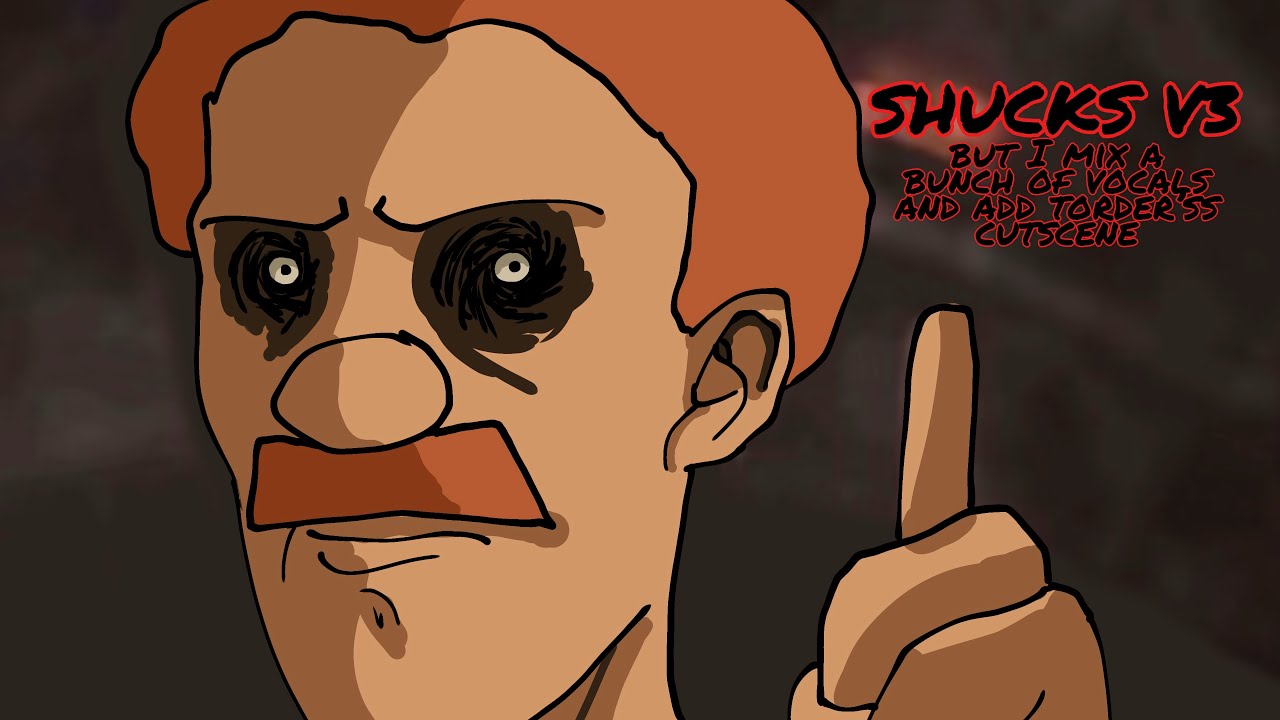 SHUCKS V3 but I mix a bunch of lyric vocals and add TORDER’SS cutscene