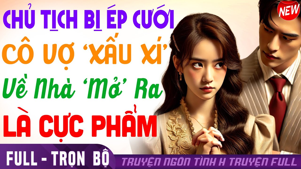 VÌ CỨU GIA TỘC CT NHẮM MẮT CƯỚI VK 'XẤU' VỀ NHÀ 'MỞ RA' LÀ CỰC PHẨM | Truyện ngôn tình CUỐN #htruyen